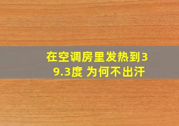 在空调房里发热到39.3度 为何不出汗